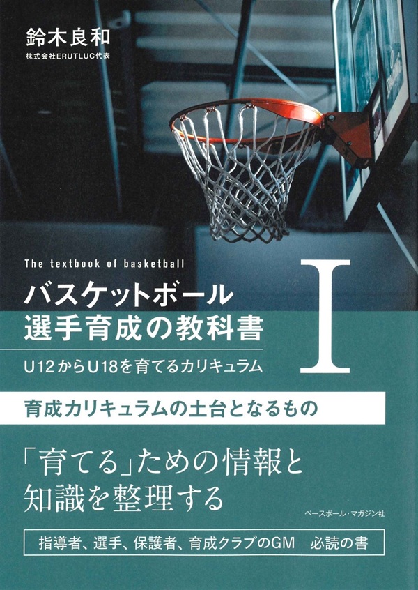バスケットボール育成の教科書Ⅰ
U12からU18を育てるカリキュラム
育成カリキュラムの土台となるもの