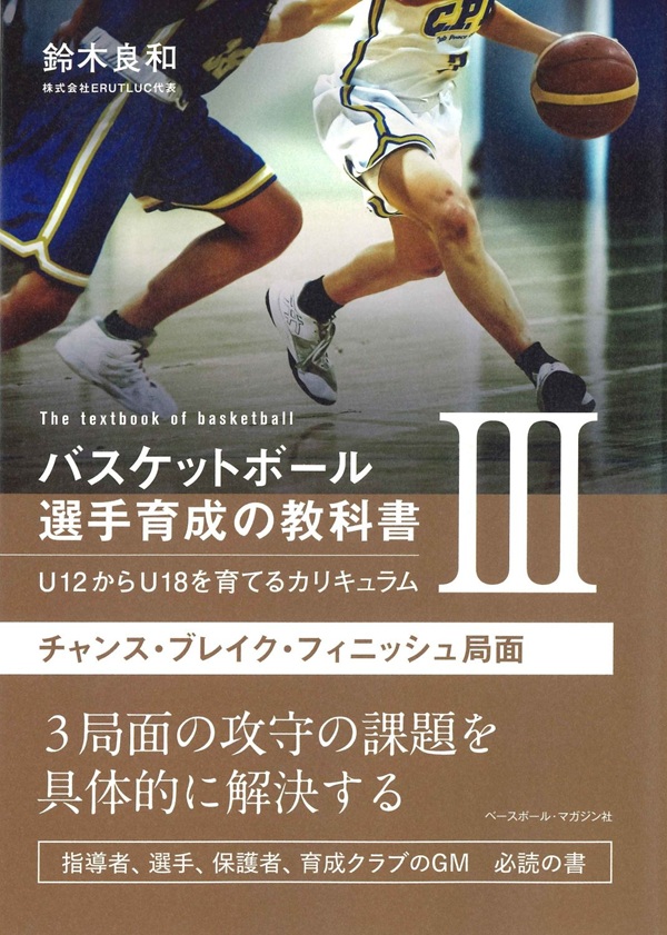 バスケットボール選手育成の教科書III
U12からU18を育てるカリキュラム
チャンス・ブレイク・フィニッシュ局面