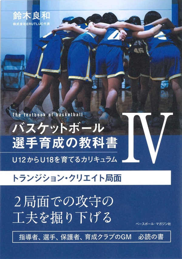 バスケットボール選手育成の教科書Ⅳ
U12からU18を育てるカリキュラム
トランジション・クリエイト局面